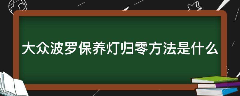 大众波罗保养灯归零方法是什么 大众波罗保养灯归零方法是什么呢