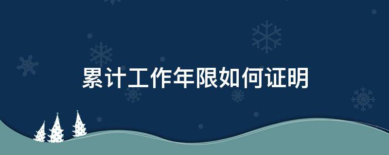 累计工作年限如何证明 累计工作时间证明