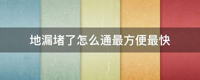 地漏堵了怎么通最方便最快 地漏堵了用什么能够快速疏通