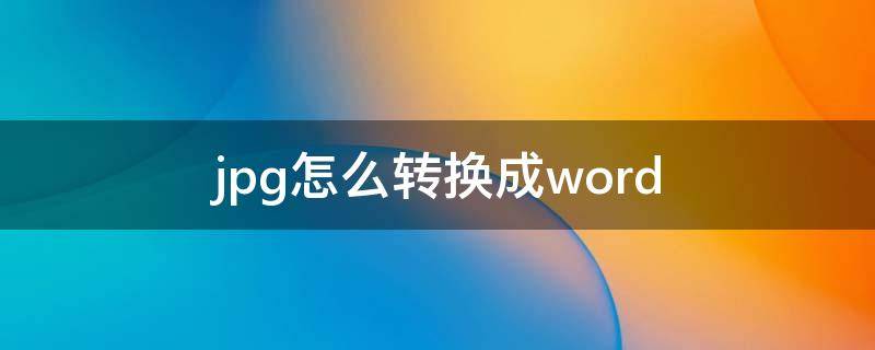 jpg怎么转换成word jpg怎么转换成word文档进行编辑