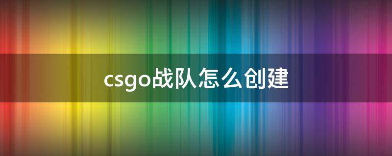 csgo战队怎么创建 CSGO创建战队