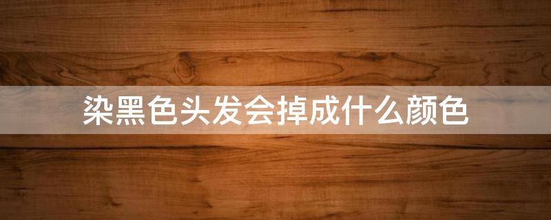 染黑色头发会掉成什么颜色 染黑色的头发会掉成什么颜色