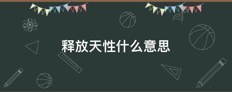 释放天性什么意思（释放天性啥意思）