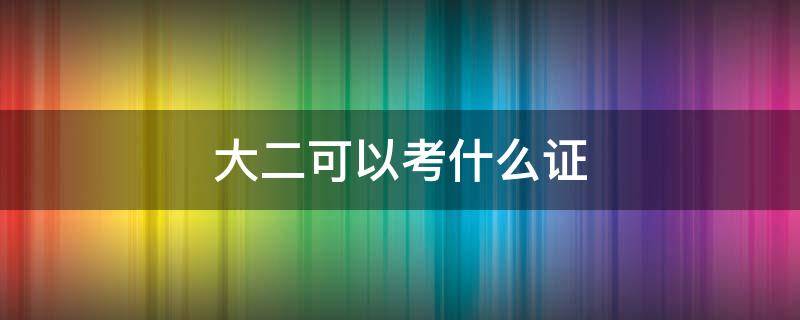 大二可以考什么证（大二应该考取什么证）