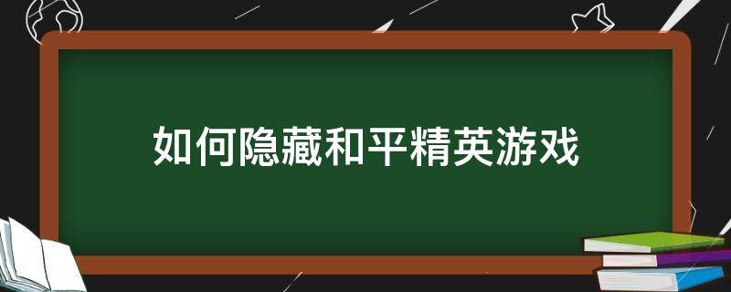 如何隐藏和平精英游戏（和平精英的隐藏玩法）