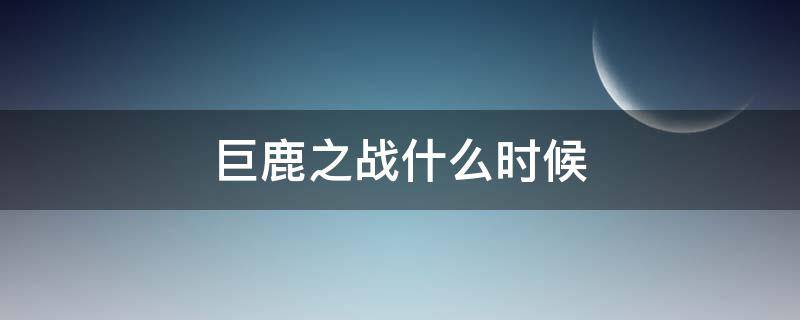 巨鹿之战什么时候 巨鹿之战什么时候打的