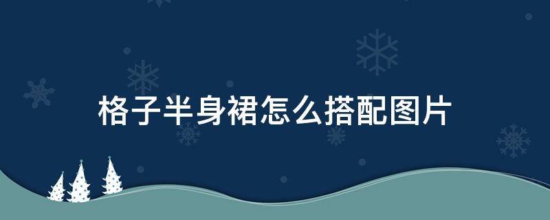 格子半身裙怎么搭配图片 格子半身裙穿搭