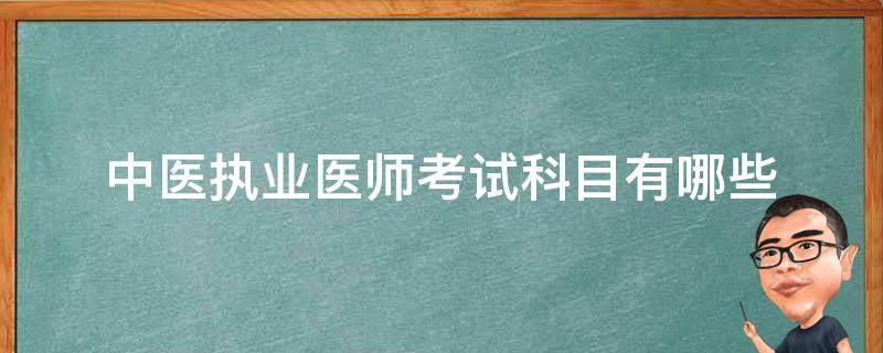 中医执业医师考试科目有哪些（中医执业医师考试科目包括哪些?谢谢!）