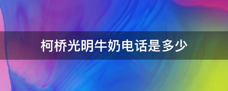 柯桥光明牛奶电话是多少 光明牛奶咨询电话