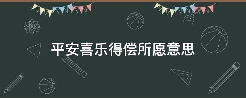 平安喜乐得偿所愿意思 平安喜乐得偿所愿意思发朋友圈