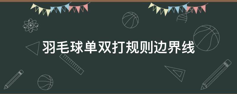 羽毛球单双打规则边界线（羽毛球单打双打规则边界线）