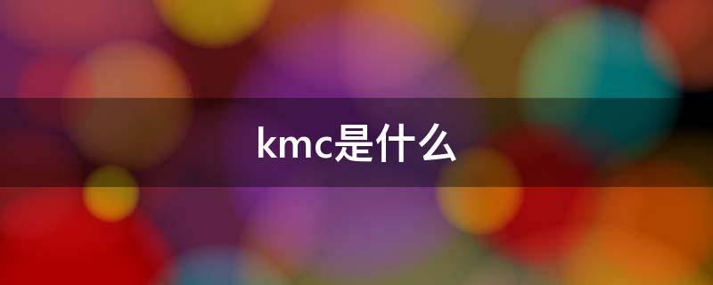 kmc是什么（kmc是什么牌子）