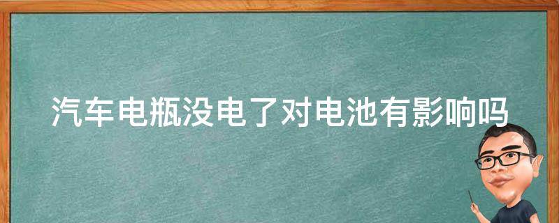 汽车电瓶没电了对电池有影响吗（汽车电瓶没电了对电池有影响吗视频）