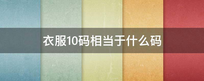 衣服10码相当于什么码 上衣10码相当于什么码上衣