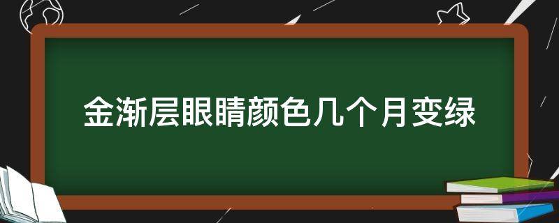 金渐层眼睛颜色几个月变绿（蓝金渐层眼睛颜色几个月变绿）