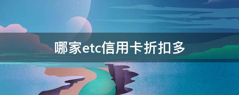 哪家etc信用卡折扣多 哪家etc卡最实惠