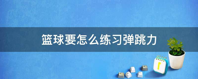 篮球要怎么练习弹跳力（怎么练篮球的弹跳能力）