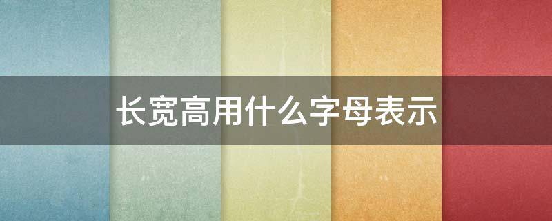 长宽高用什么字母表示 图纸长宽高用什么字母表示