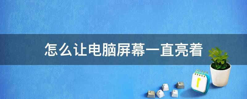 怎么让电脑屏幕一直亮着（怎么让电脑屏幕一直亮着,不锁屏）