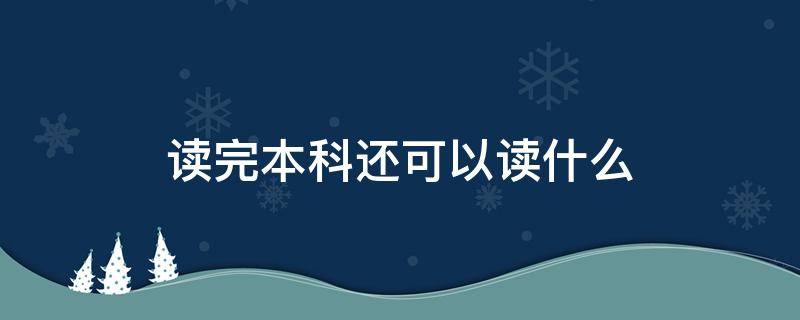 读完本科还可以读什么 本科以后读什么