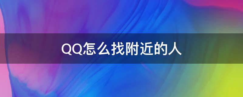 QQ怎么找附近的人 QQ怎么找附近的人?