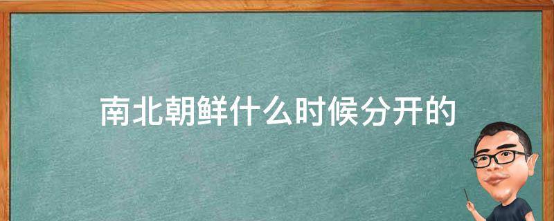 南北朝鲜什么时候分开的 南北朝鲜什么时候分开的谁领导