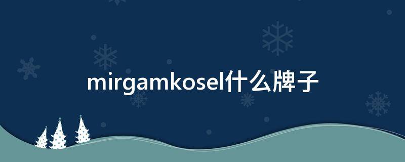 mirgamkosel什么牌子 mirgam kosel哪里有专柜