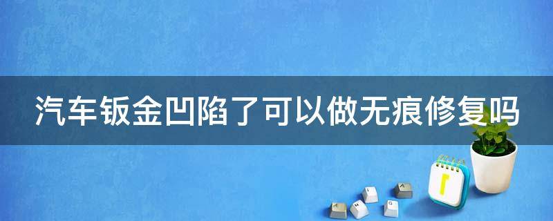 汽车钣金凹陷了可以做无痕修复吗 车钣金凹陷修复过能出来吗