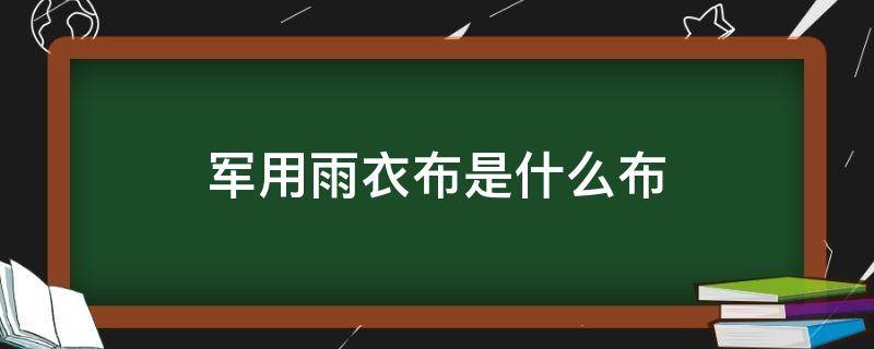 军用雨衣布是什么布 部队雨衣用什么材质做的