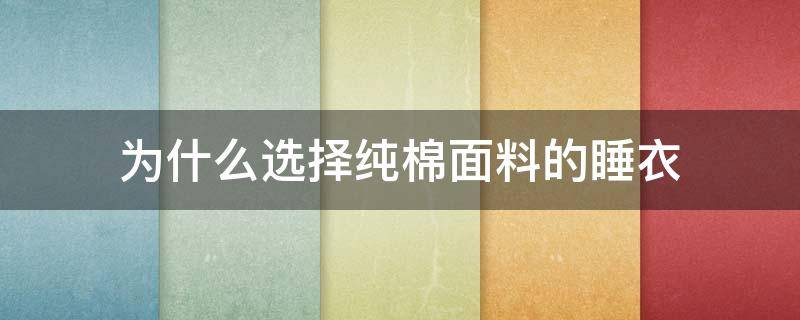 为什么选择纯棉面料的睡衣（舒适的睡衣选择什么面料）