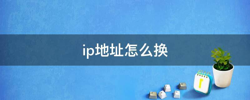 ip地址怎么换 怎么改自己的ip地址