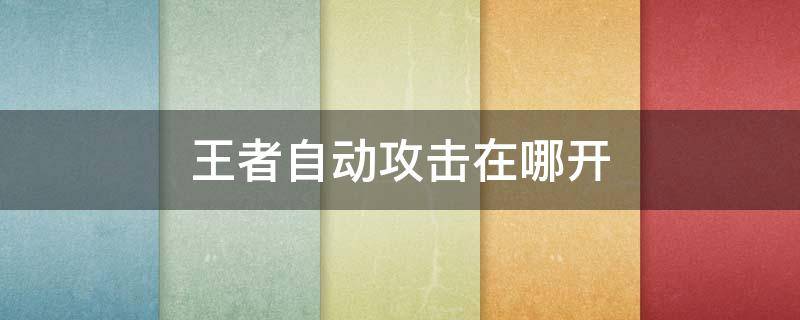 王者自动攻击在哪开 王者自动攻击在哪开?