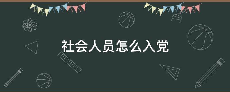 社会人员怎么入党（社会人员怎么入党申请及流程）