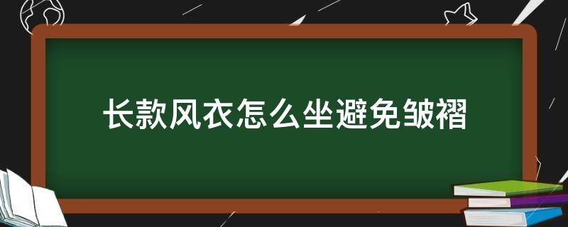 长款风衣怎么坐避免皱褶（风衣怎么坐不会皱巴巴）