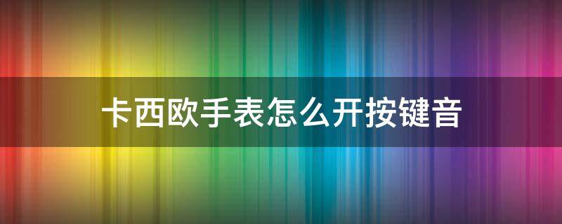 卡西欧手表怎么开按键音 卡西欧手表怎么开按键音ga110