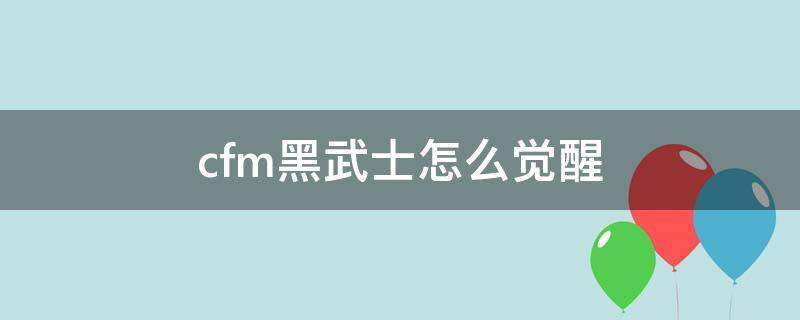 cfm黑武士怎么觉醒 cf里面的黑武士怎么觉醒