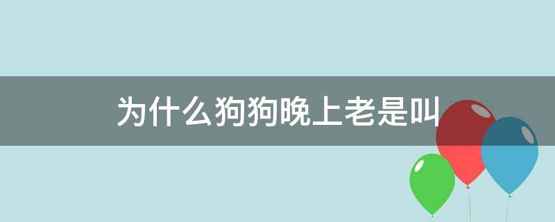 为什么狗狗晚上老是叫（为什么狗狗晚上老是叫迷信）