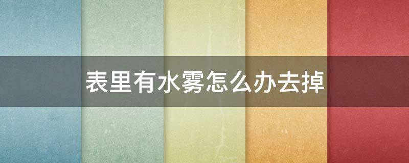 表里有水雾怎么办去掉 手表里面有水雾怎么办