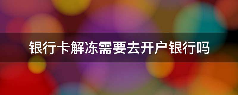 银行卡解冻需要去开户银行吗 银行卡解冻需要去开户银行吗,开户地在外地