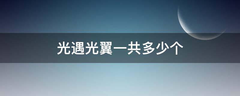 光遇光翼一共多少个（光遇光翼一共多少个最新）