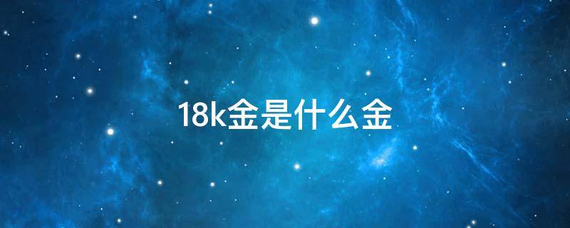 18k金是什么金 18k金多少钱一克