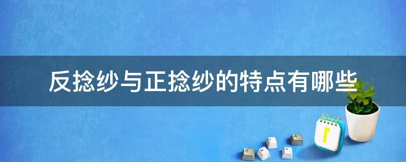 反捻纱与正捻纱的特点有哪些（纱线z捻是正捻还是反捻）