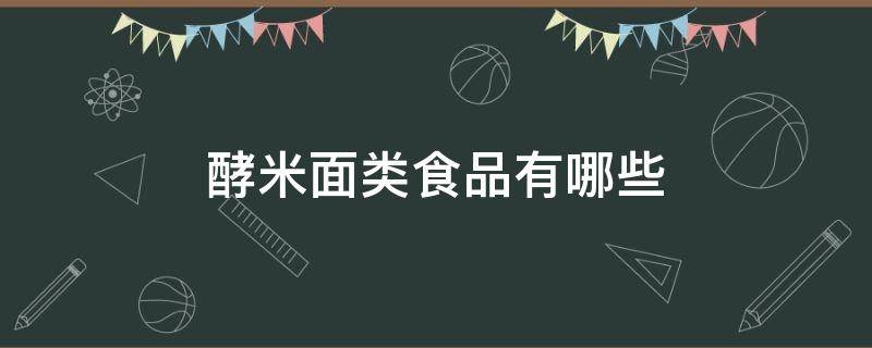 酵米面类食品有哪些（什么是酵米面食）