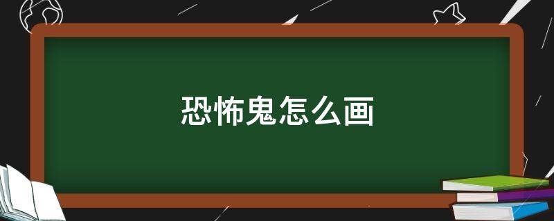 恐怖鬼怎么画 鬼怎么画恐怖吓人