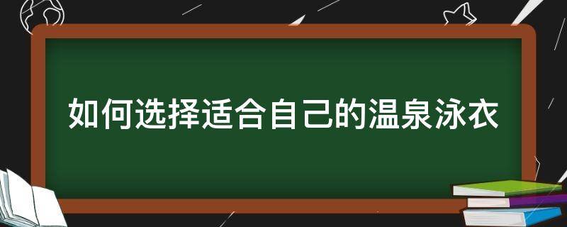 如何选择适合自己的温泉泳衣 怎样选择适合自己的泳衣