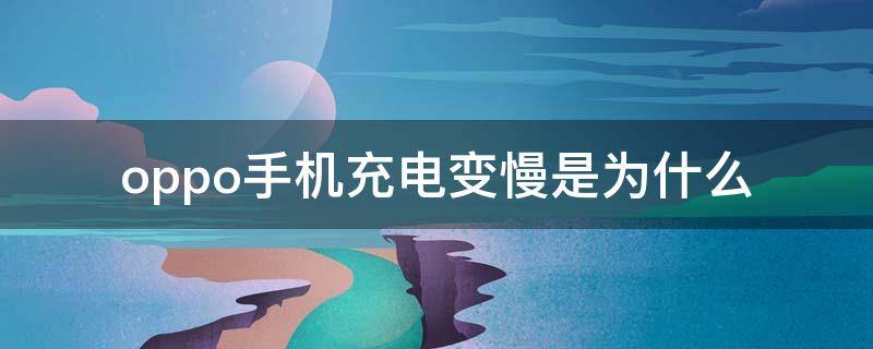 oppo手机充电变慢是为什么 oppo手机充电变慢是为什么?