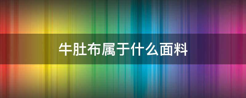 牛肚布属于什么面料（小牛肚面料）