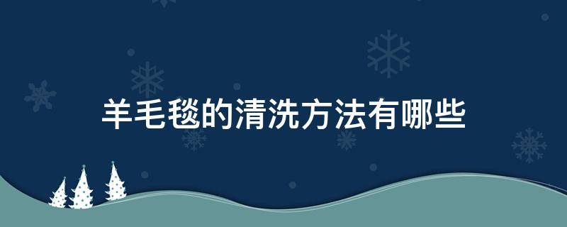 羊毛毯的清洗方法有哪些（羊毛毯如何清洗 羊毛毯清洗技巧）