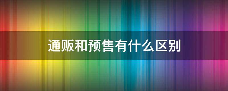 通贩和预售有什么区别（通贩和预售的区别）