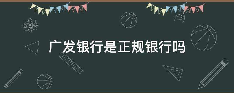 广发银行是正规银行吗 广发银行是正规银行吗?